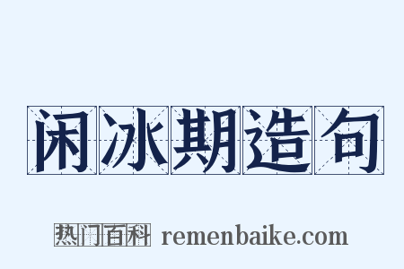 闲冰期造句是什么意思的图片